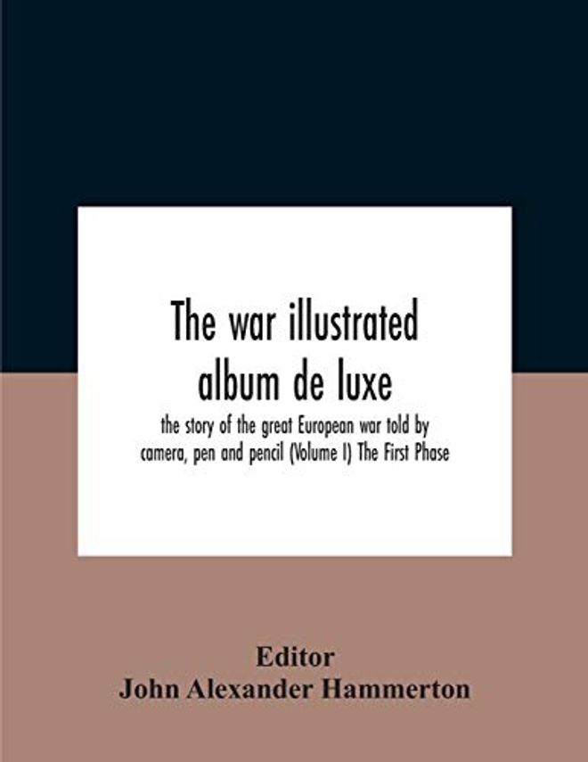 War Illustrated Album De Luxe; The Story Of The Great European War Told By Camera, Pen And Pencil (Volume I) The First Phase